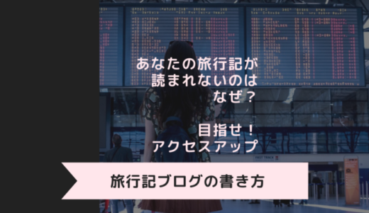 【旅行記ブログの書き方】10年で得た失敗・アクセスアップを狙うヒントとは？