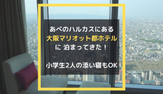 【あべのハルカス内に泊まる！】子連れで満喫！大阪マリオット都ホテル宿泊記。小学生2人も添い寝OK！さらに朝食無料特典も。