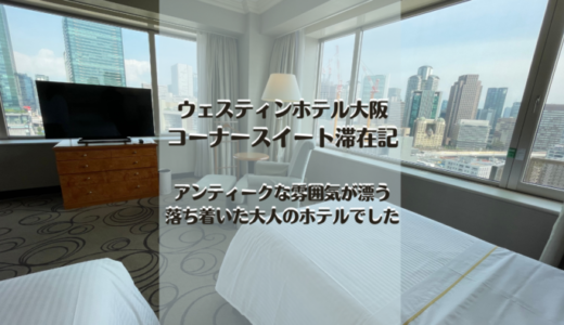 【宿泊記】ウェスティンホテル大阪のコーナースイートルームに滞在。