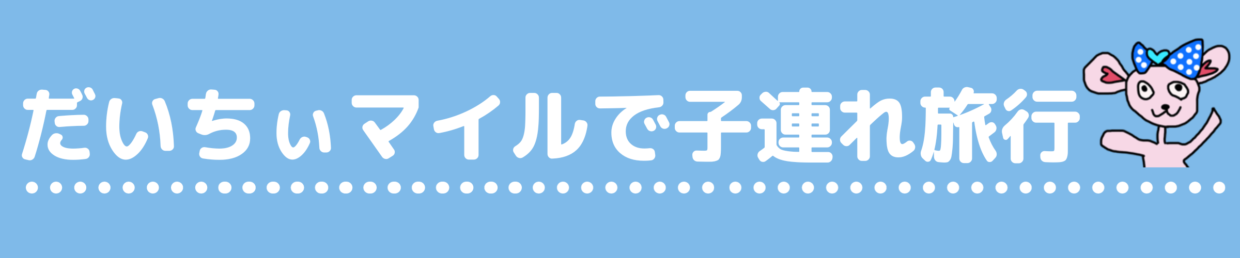 だいちぃマイルで子連れ旅行